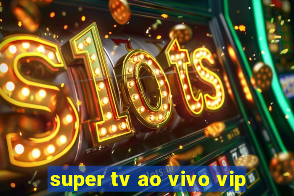 super tv ao vivo vip